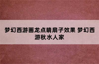 梦幻西游画龙点睛扇子效果 梦幻西游秋水人家